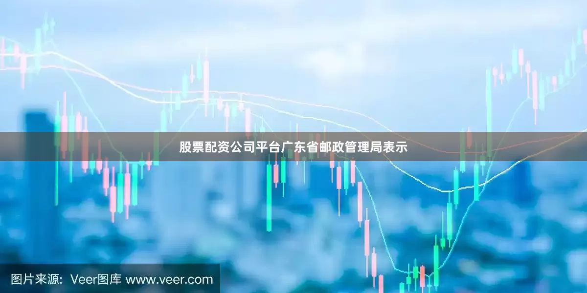 股票配资公司平台广东省邮政管理局表示