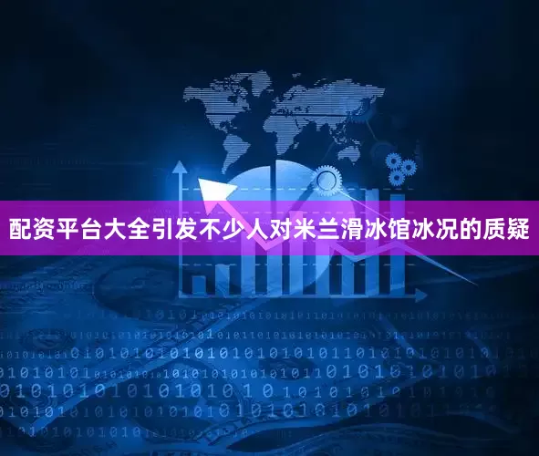 配资平台大全引发不少人对米兰滑冰馆冰况的质疑