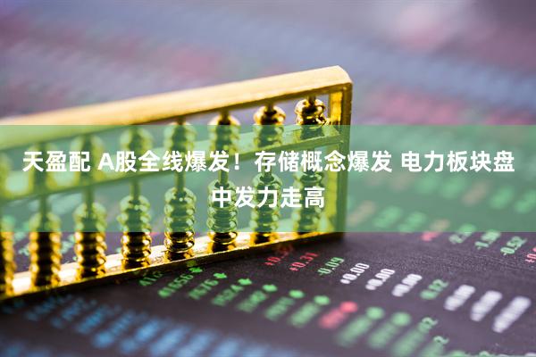 天盈配 A股全线爆发！存储概念爆发 电力板块盘中发力走高
