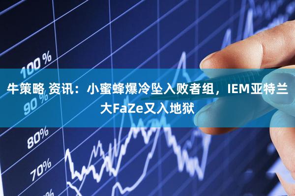 牛策略 资讯：小蜜蜂爆冷坠入败者组，IEM亚特兰大FaZe又入地狱