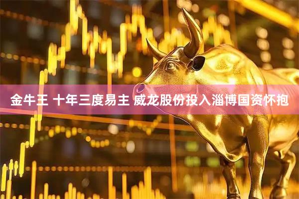金牛王 十年三度易主 威龙股份投入淄博国资怀抱